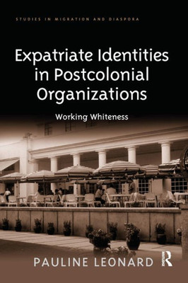 Expatriate Identities in Postcolonial Organizations (Studies in Migration and Diaspora)