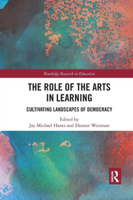 The Role of the Arts in Learning: Cultivating Landscapes of Democracy (Routledge Research in Education)
