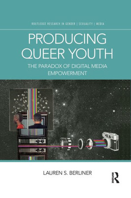 The Producing Queer Youth: The Paradox of Digital Media Empowerment (Routledge Research in Gender, Sexuality, and Media)