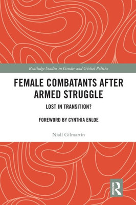 Female Combatants after Armed Struggle: Lost in Transition? (Routledge Studies in Gender and Global Politics)