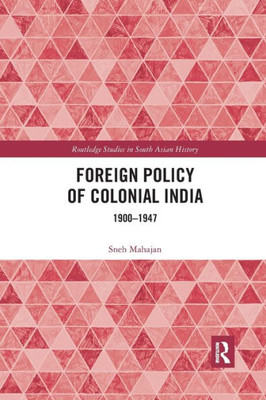 Foreign Policy of Colonial India: 19001947 (Routledge Studies in South Asian History)