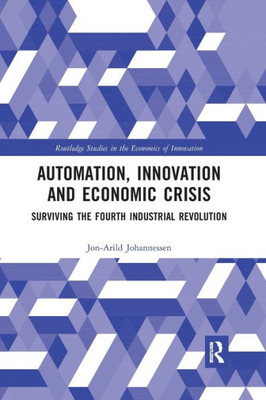 Automation, Innovation and Economic Crisis: Surviving the Fourth Industrial Revolution (Routledge Studies in the Economics of Innovation)