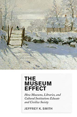 The Museum Effect: How Museums, Libraries, and Cultural Institutions Educate and Civilize Society