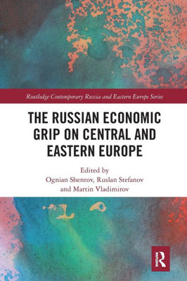 The Russian Economic Grip on Central and Eastern Europe (Routledge Contemporary Russia and Eastern Europe Series)