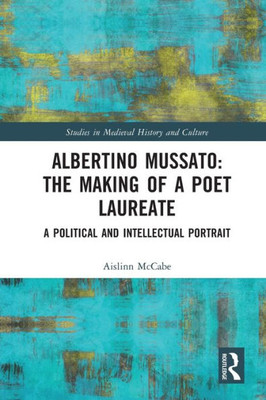 Albertino Mussato: The Making of a Poet Laureate (Studies in Medieval History and Culture)