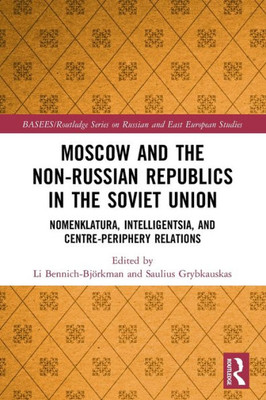 Moscow and the Non-Russian Republics in the Soviet Union (BASEES/Routledge Series on Russian and East European Studies)
