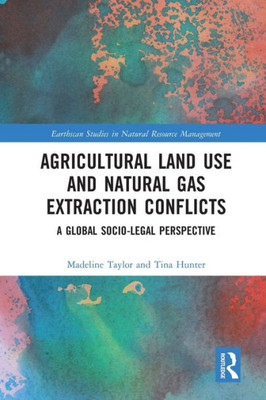 Agricultural Land Use and Natural Gas Extraction Conflicts (Earthscan Studies in Natural Resource Management)