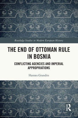 The End of Ottoman Rule in Bosnia (Routledge Studies in Modern European History)