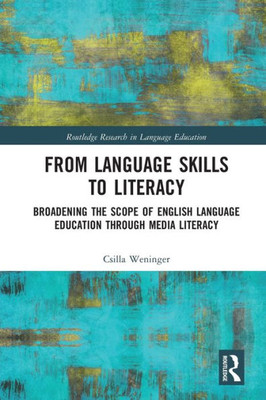 From Language Skills to Literacy: Broadening the Scope of English Language Education Through Media Literacy (Routledge Research in Language Education)