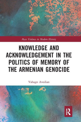 Knowledge and Acknowledgement in the Politics of Memory of the Armenian Genocide (Mass Violence in Modern History)