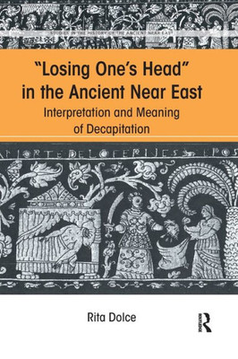 Losing One's Head in the Ancient Near East: Interpretation and Meaning of Decapitation (Studies in the History of the Ancient Near East)
