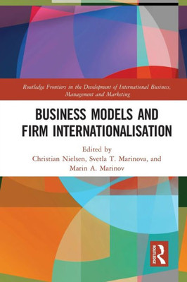 Business Models and Firm Internationalisation (Routledge Frontiers in the Development of International Business, Management and Marketing)