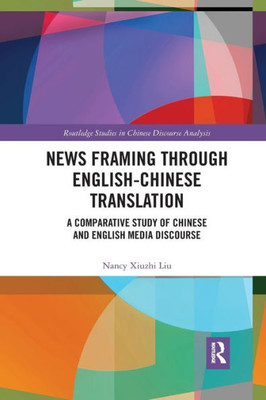 News Framing through English-Chinese Translation: A Comparative Study of Chinese and English Media Discourse (Routledge Studies in Chinese Discourse Analysis)