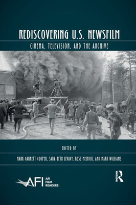 Rediscovering U.S. Newsfilm: Cinema, Television, and the Archive (AFI Film Readers)
