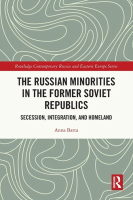 The Russian Minorities in the Former Soviet Republics: Secession, Integration, and Homeland (Routledge Contemporary Russia and Eastern Europe Series)