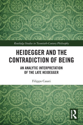 Heidegger and the Contradiction of Being (Routledge Studies in Twentieth-Century Philosophy)