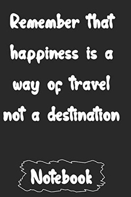 Remember that happiness is a way of travel   not a destination