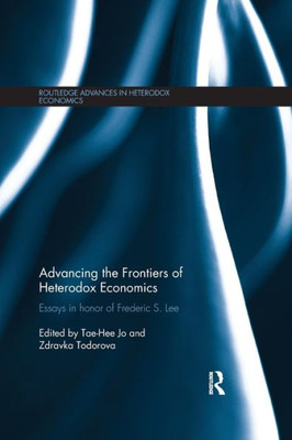 Advancing the Frontiers of Heterodox Economics: Essays in Honor of Frederic S. Lee (Routledge Advances in Heterodox Economics)