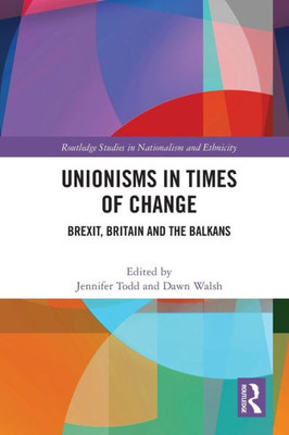 Unionisms in Times of Change (Routledge Studies in Nationalism and Ethnicity)