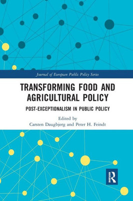Transforming Food and Agricultural Policy: Post-exceptionalism in public policy (Journal of European Public Policy Series)