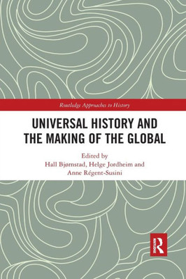 Universal History and the Making of the Global (Routledge Approaches to History)