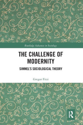 The Challenge of Modernity: Simmels Sociological Theory (Routledge Advances in Sociology)