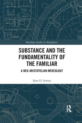Substance and the Fundamentality of the Familiar: A Neo-Aristotelian Mereology (Routledge Studies in Metaphysics)