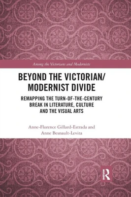 Beyond the Victorian/ Modernist Divide: Remapping the Turn-of-the-Century Break in Literature, Culture and the Visual Arts (Among the Victorians and Modernists)