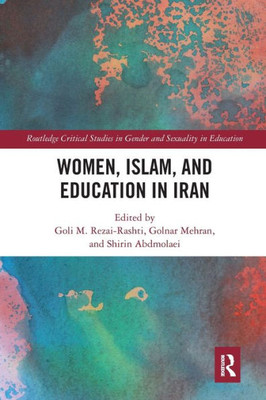 Women, Islam and Education in Iran (Routledge Critical Studies in Gender and Sexuality in Education)