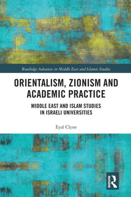 Orientalism, Zionism and Academic Practice (Routledge Advances in Middle East and Islamic Studies)