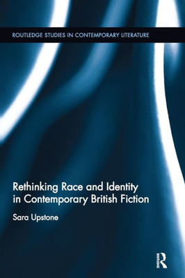 Rethinking Race and Identity in Contemporary British Fiction (Routledge Studies in Contemporary Literature)