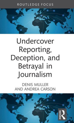 Undercover Reporting, Deception, and Betrayal in Journalism (Routledge Focus on Journalism Studies) Undercover Reporting, Deception, and Betrayal in Journalism (Routledge Focus on Journalism Studies)