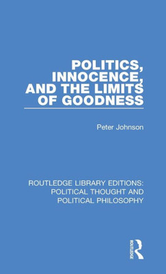 Politics, Innocence, and the Limits of Goodness (Routledge Library Editions: Political Thought and Political Philosophy)