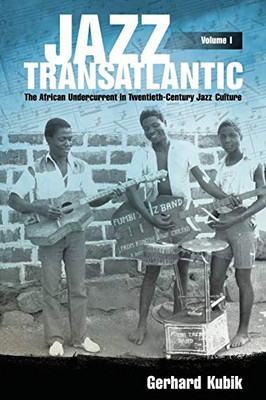 Jazz Transatlantic, Volume I: The African Undercurrent in Twentieth-Century Jazz Culture (American Made Music Series)