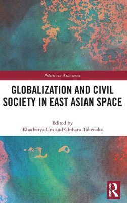 Globalization and Civil Society in East Asian Space (Politics in Asia)