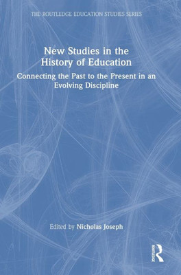 New Studies in the History of Education: Connecting the Past to the Present in an Evolving Discipline (The Routledge Education Studies Series)