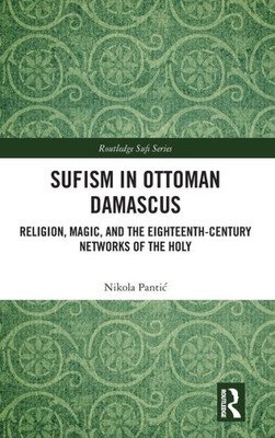 Sufism in Ottoman Damascus (Routledge Sufi Series)