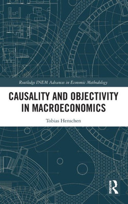 Causality and Objectivity in Macroeconomics (Routledge INEM Advances in Economic Methodology)