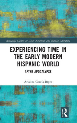 Experiencing Time in the Early Modern Hispanic World (Routledge Studies in Latin American and Iberian Literature)