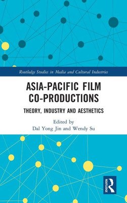 Asia-Pacific Film Co-productions: Theory, Industry and Aesthetics (Routledge Studies in Media and Cultural Industries)