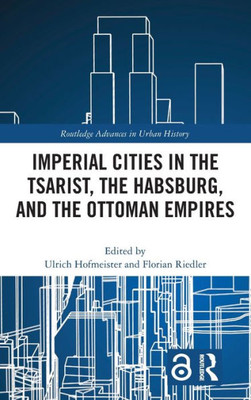 Imperial Cities in the Tsarist, the Habsburg, and the Ottoman Empires (Routledge Advances in Urban History)