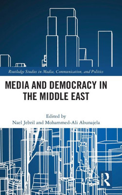 Media and Democracy in the Middle East (Routledge Studies in Media, Communication, and Politics)