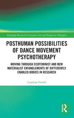 Posthuman Possibilities of Dance Movement Psychotherapy (Routledge Research in Creative Arts and Expressive Therapies)