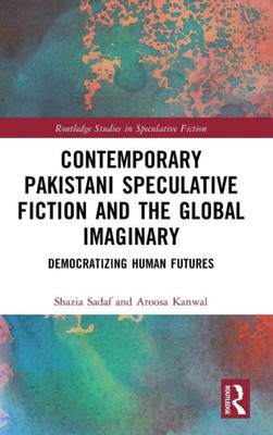 Contemporary Pakistani Speculative Fiction and the Global Imaginary (Routledge Studies in Speculative Fiction)