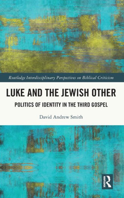 Luke and the Jewish Other (Routledge Interdisciplinary Perspectives on Biblical Criticism)