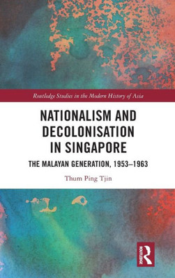 Nationalism and Decolonisation in Singapore (Routledge Studies in the Modern History of Asia)