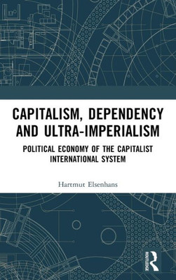 Capitalism, Dependency and Ultra-Imperialism: Political Economy of the Capitalist International System