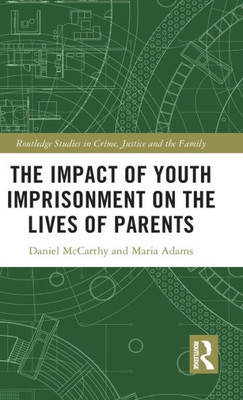 The Impact of Youth Imprisonment on the Lives of Parents (Routledge Studies in Crime, Justice and the Family)