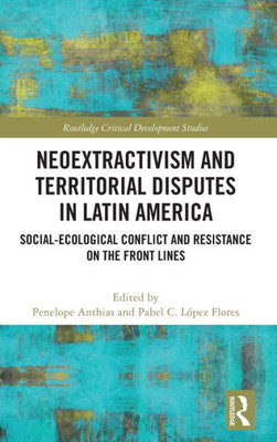 Neoextractivism and Territorial Disputes in Latin America (Routledge Critical Development Studies)