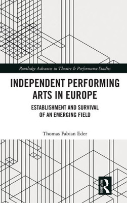 Independent Performing Arts in Europe (Routledge Advances in Theatre & Performance Studies)